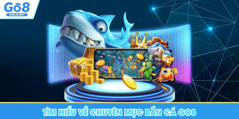 Bắn cá GO8 – Thông tin trò chơi và cách đọc luật 5 Tìm hiểu về chuyên mục bắn cá Go8